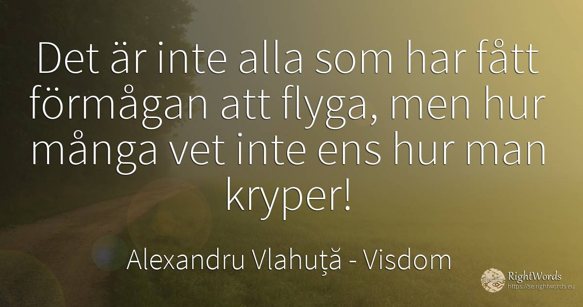 Det är inte alla som har fått förmågan att flyga, men hur... - Alexandru Vlahuță, citat om visdom