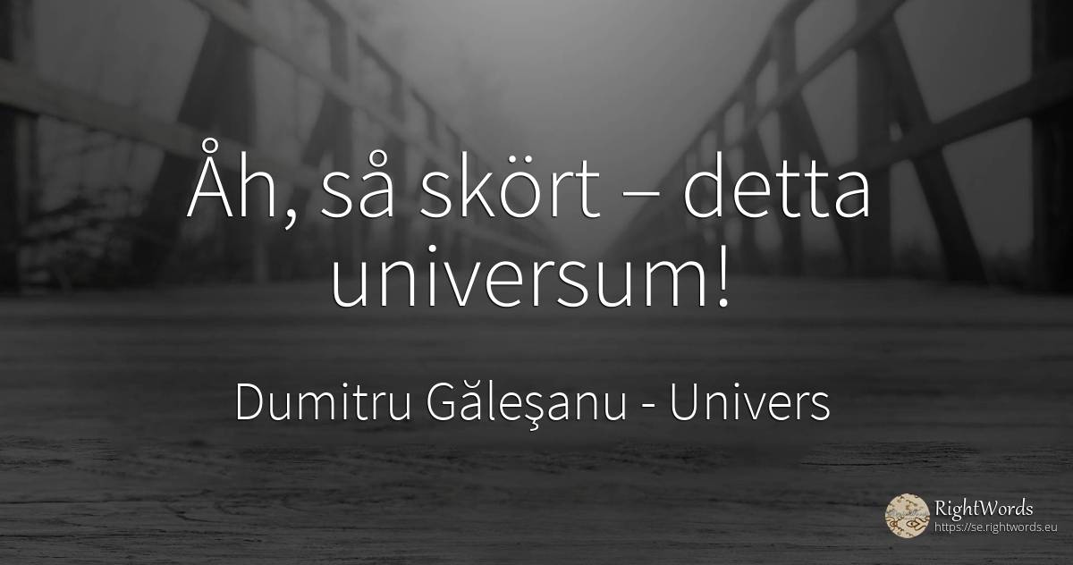 Åh, så skört – detta universum! - Dumitru Găleşanu, citat om univers