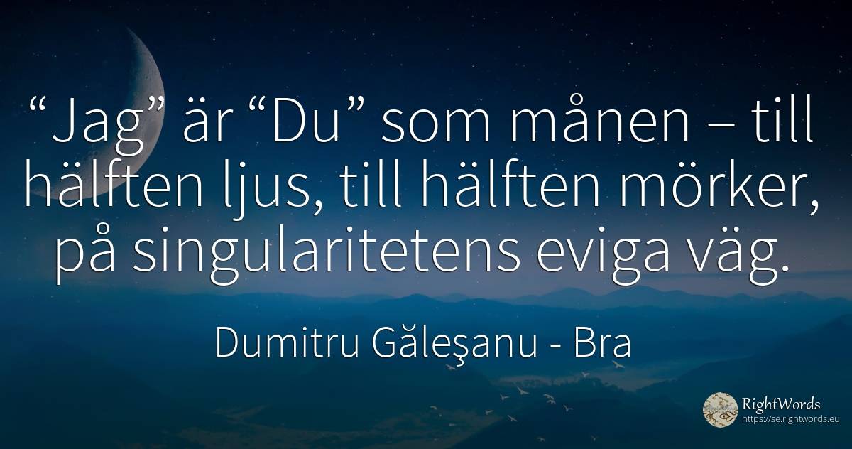 “Jag” är “Du” som månen – till hälften ljus, till hälften... - Dumitru Găleşanu, citat om bra