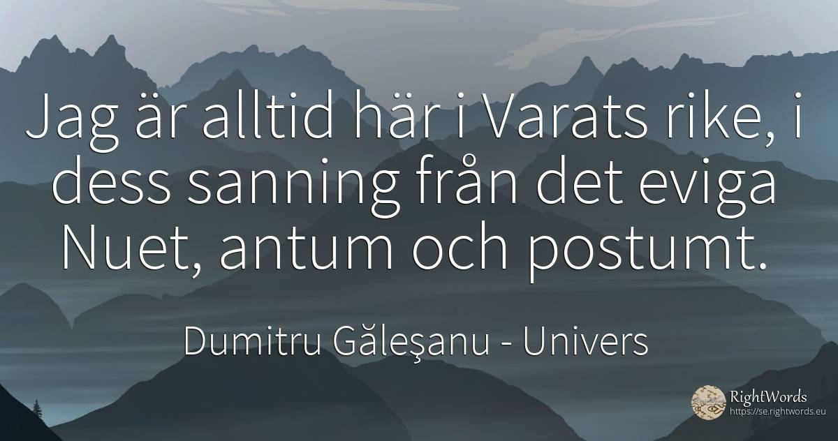 Jag är alltid här i Varats rike, i dess sanning från det... - Dumitru Găleşanu, citat om univers