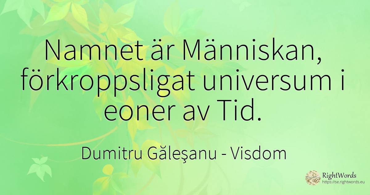 Namnet är Människan, förkroppsligat universum i eoner av... - Dumitru Găleşanu, citat om visdom