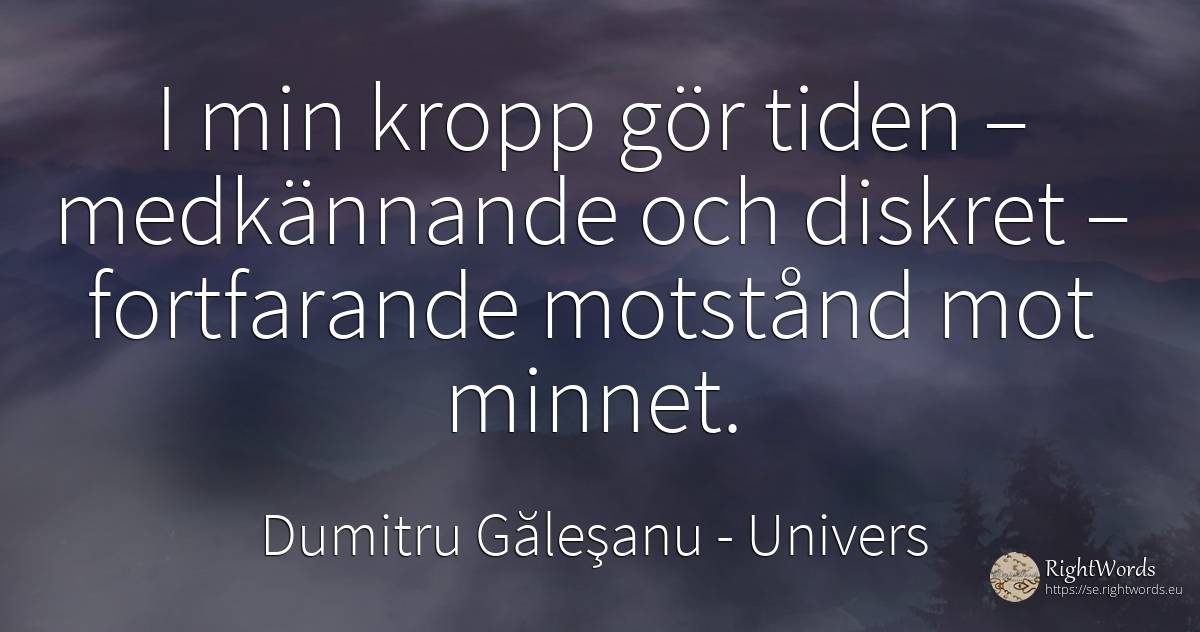 I min kropp gör tiden – medkännande och diskret –... - Dumitru Găleşanu, citat om univers