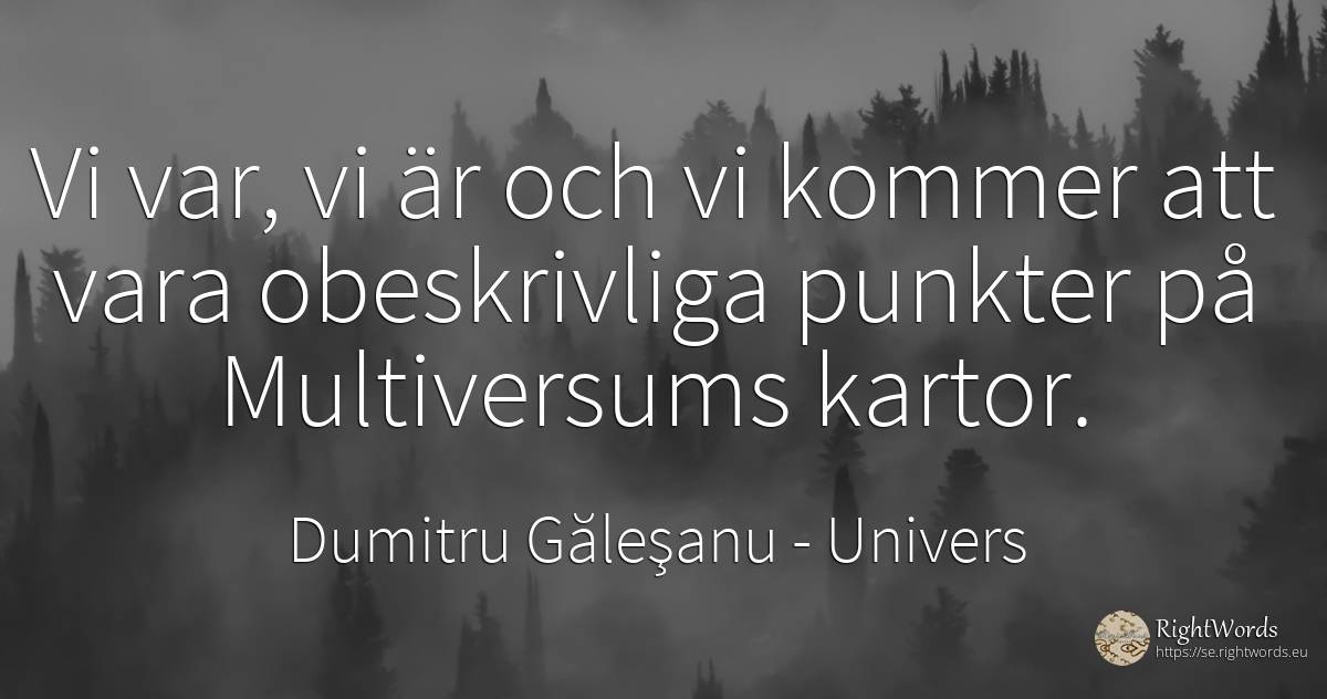 Vi var, vi är och vi kommer att vara obeskrivliga punkter... - Dumitru Găleşanu, citat om univers