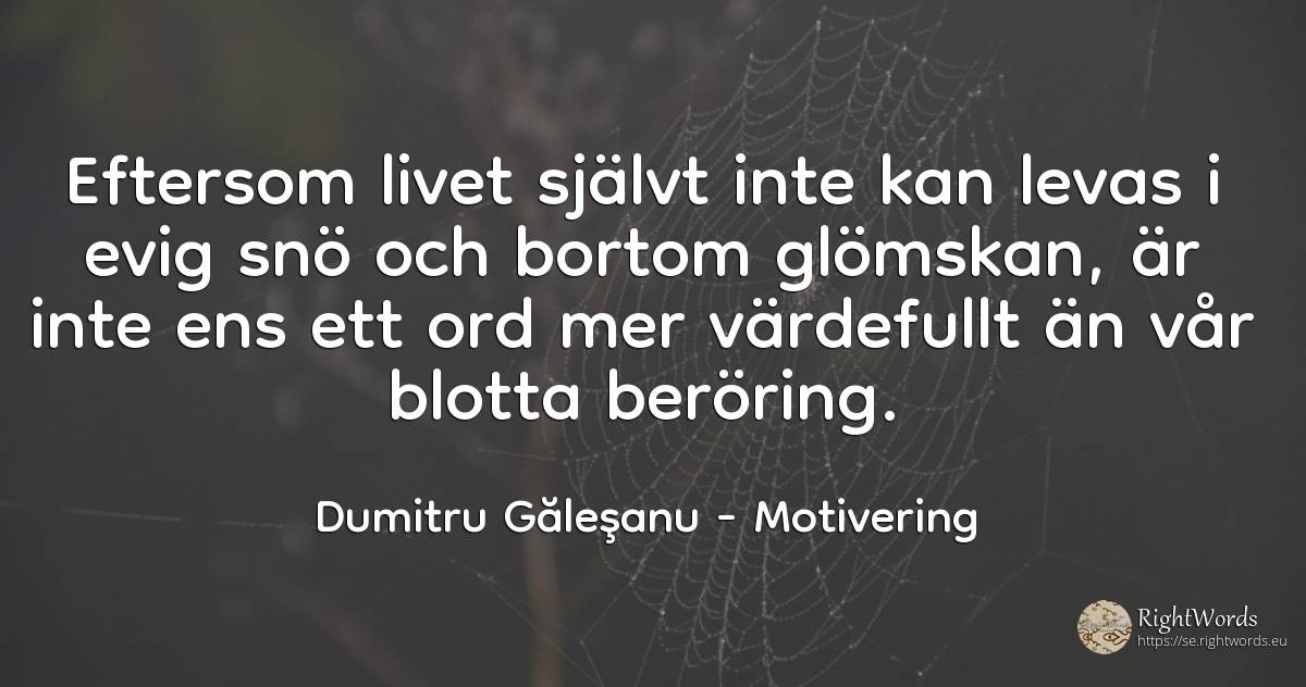 Eftersom livet självt inte kan levas i evig snö och... - Dumitru Găleşanu, citat om motivering