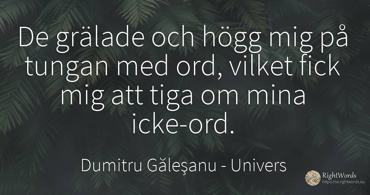 De grälade och högg mig på tungan med ord, vilket fick... - Dumitru Găleşanu, citat om univers