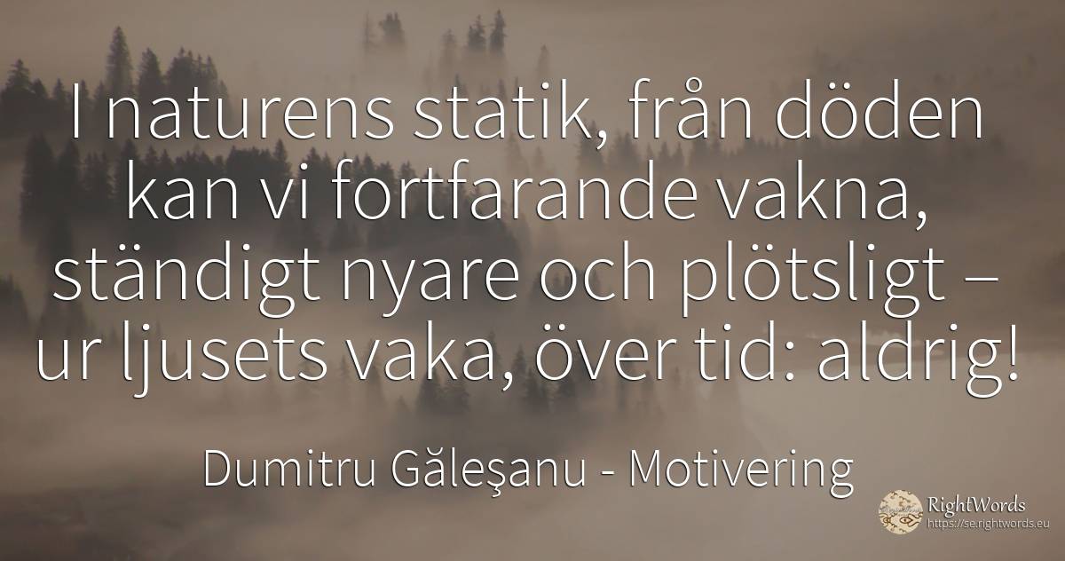 I naturens statik, från döden kan vi fortfarande vakna, ... - Dumitru Găleşanu, citat om motivering