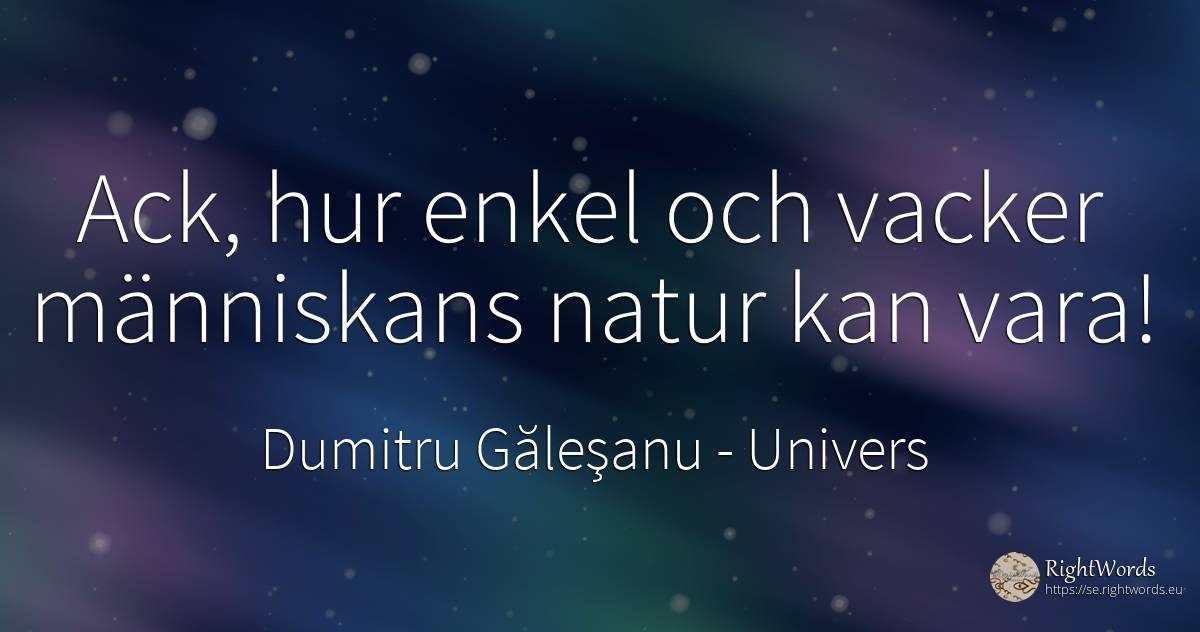 Ack, hur enkel och vacker människans natur kan vara! - Dumitru Găleşanu, citat om univers