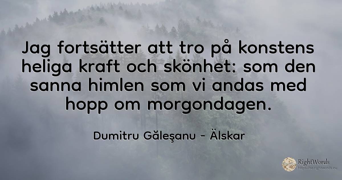 Jag fortsätter att tro på konstens heliga kraft och... - Dumitru Găleşanu, citat om älskar