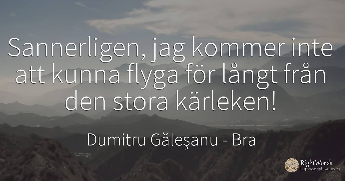 Sannerligen, jag kommer inte att kunna flyga för långt... - Dumitru Găleşanu, citat om bra