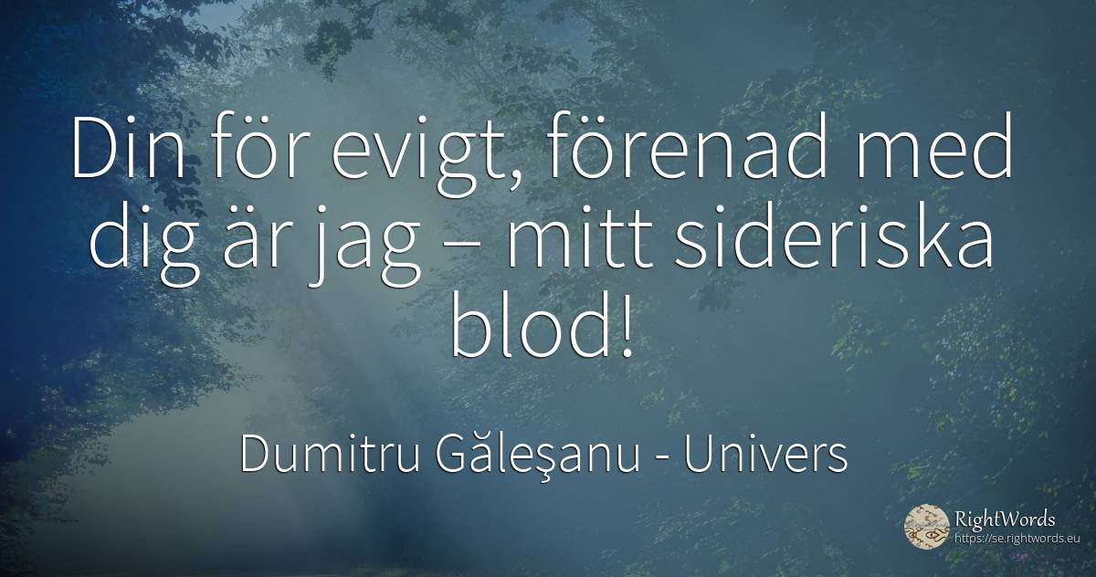 Din för evigt, förenad med dig är jag – mitt sideriska blod! - Dumitru Găleşanu, citat om univers