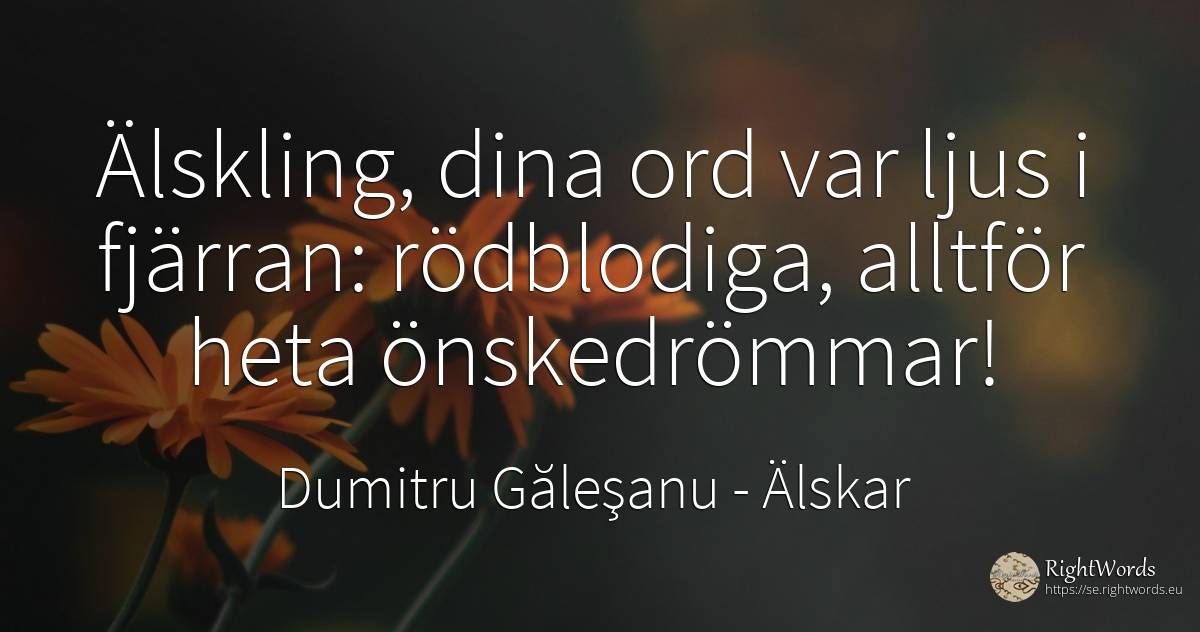 Älskling, dina ord var ljus i fjärran: rödblodiga, ... - Dumitru Găleşanu, citat om älskar