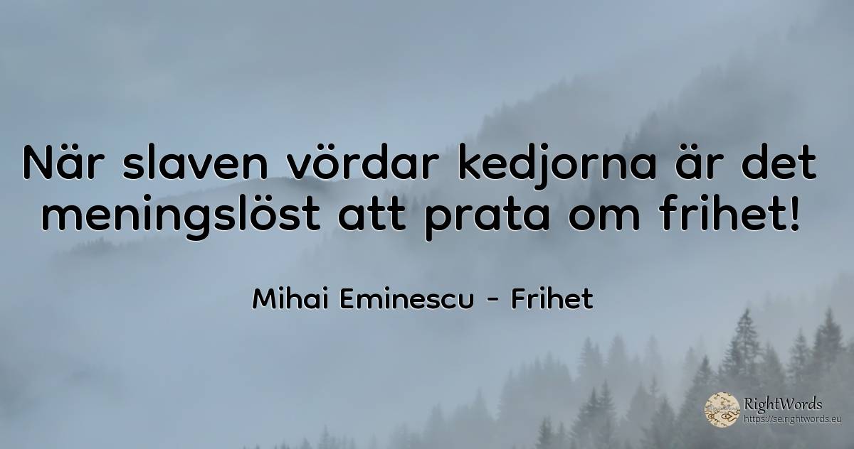 När slaven vördar kedjorna är det meningslöst att prata... - Mihai Eminescu, citat om frihet