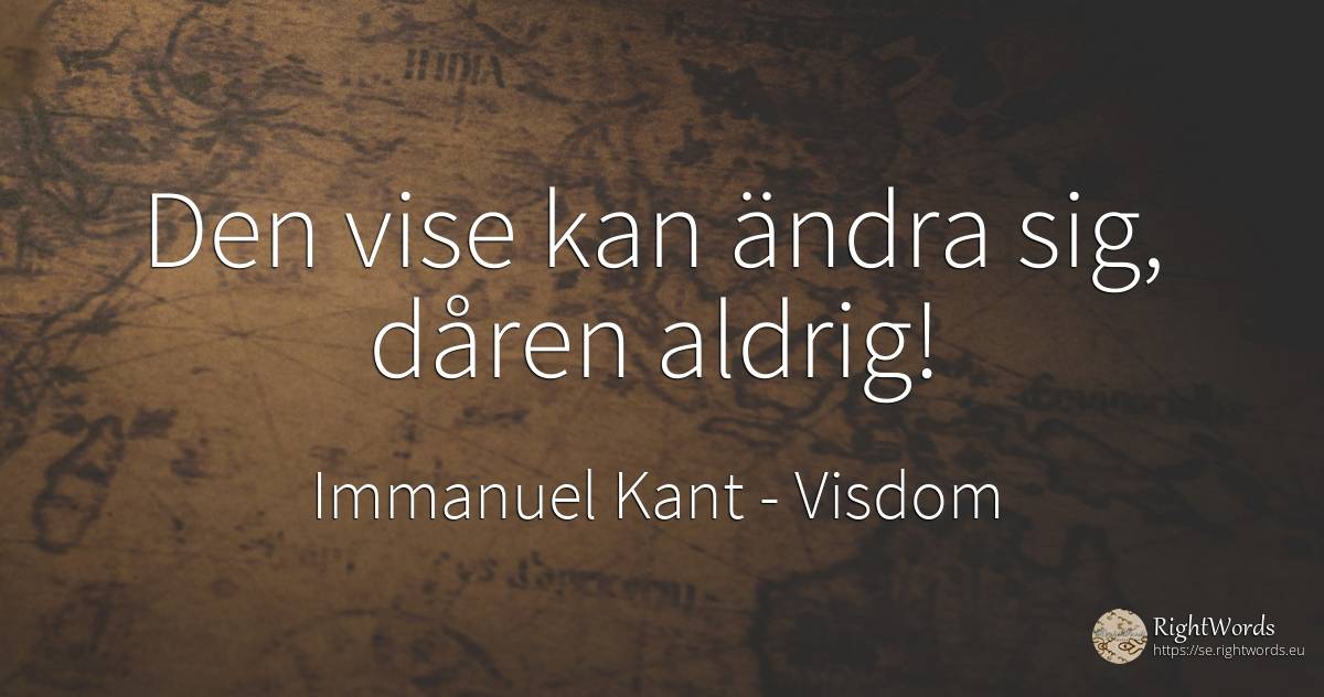 Den vise kan ändra sig, dåren aldrig! - Immanuel Kant, citat om visdom