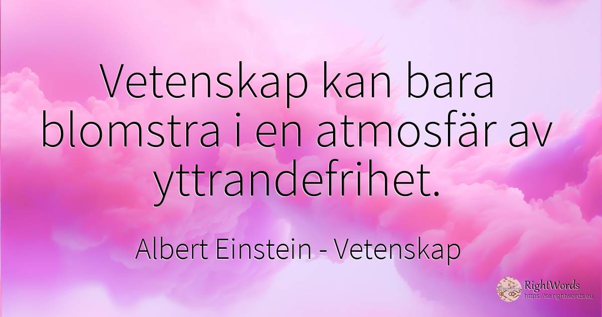 Vetenskap kan bara blomstra i en atmosfär av yttrandefrihet. - Albert Einstein, citat om vetenskap