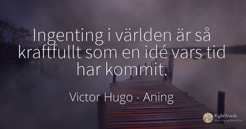 Ingenting i världen är så kraftfullt som en idé vars tid... - Victor Hugo, citat om aning, tid, ingenting
