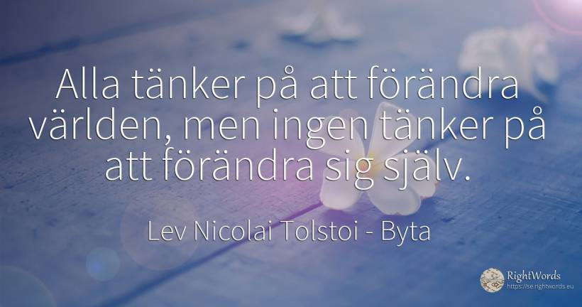 Alla tänker på att förändra världen, men ingen tänker på... - Lev Nicolai Tolstoi (Leo Tolstoy), citat om byta, själv, ge sig på