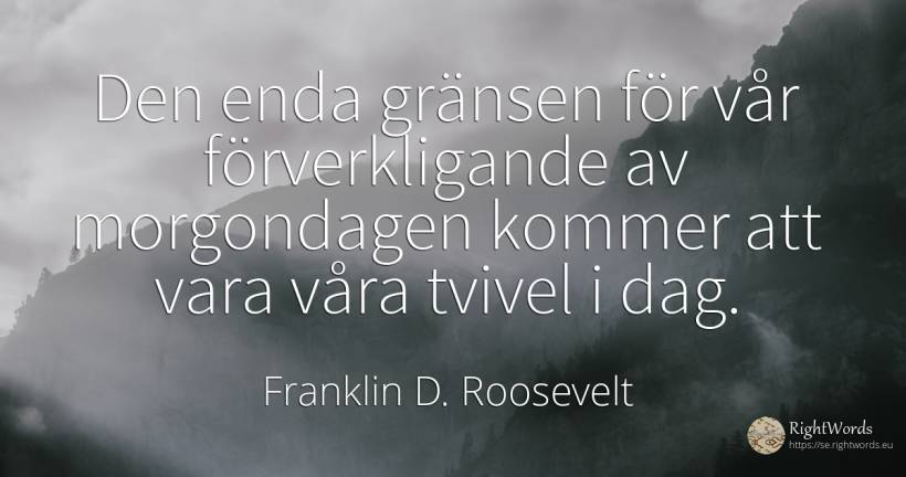 Den enda gränsen för vår förverkligande av morgondagen... - Franklin D. Roosevelt (FDR), citat om dag, tvivel, kommer, vår