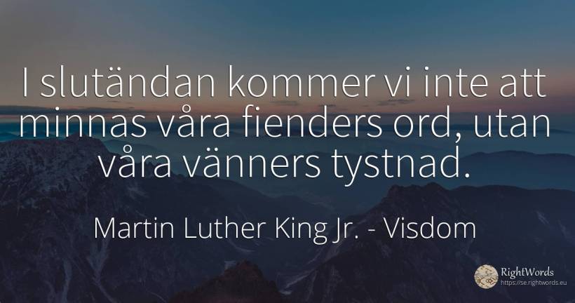 I slutändan kommer vi inte att minnas våra fienders ord, ... - Martin Luther King Jr. (MLK), citat om visdom, tystnad, ord, kommer