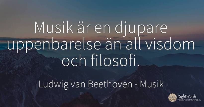 Musik är en djupare uppenbarelse än all visdom och filosofi. - Ludwig van Beethoven, citat om musik