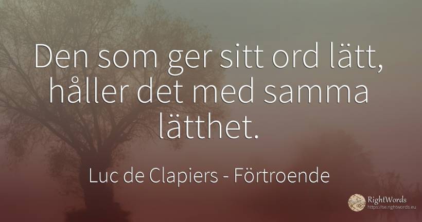 Den som ger sitt ord lätt, håller det med samma lätthet. - Luc de Clapiers (Marquis de Vauvenargues), citat om förtroende