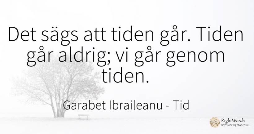 Det sägs att tiden går. Tiden går aldrig; vi går genom... - Garabet Ibraileanu (Cezar Vraja), citat om tid