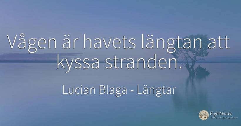 Vågen är havets längtan att kyssa stranden. - Lucian Blaga, citat om längtar