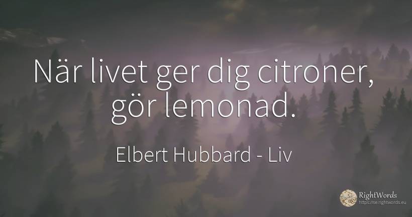 När livet ger dig citroner, gör lemonad. - Elbert Hubbard, citat om liv