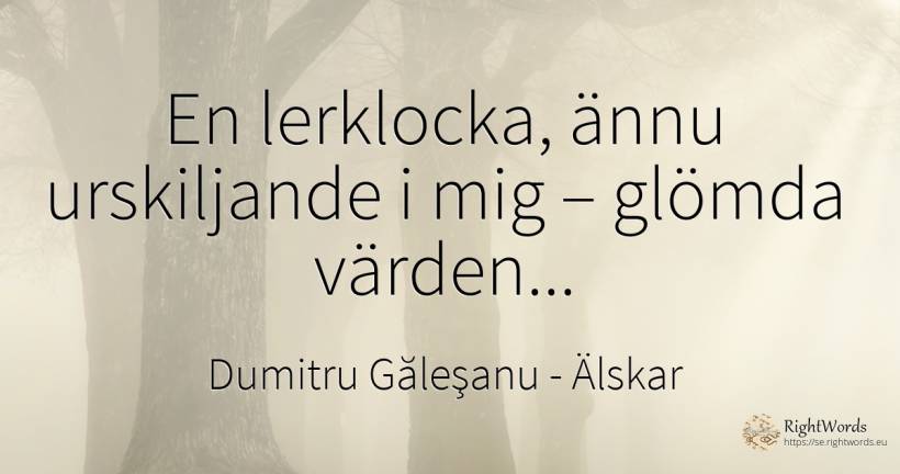 En lerklocka, ännu urskiljande i mig – glömda värden... - Dumitru Găleşanu, citat om älskar