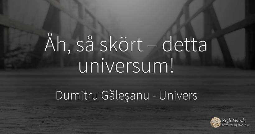 Åh, så skört – detta universum! - Dumitru Găleşanu, citat om univers