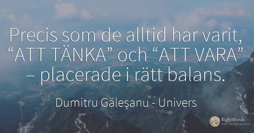 Precis som de alltid har varit, “ATT TÄNKA” och “ATT... - Dumitru Găleşanu, citat om univers