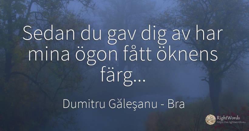 Sedan du gav dig av har mina ögon fått öknens färg... - Dumitru Găleşanu, citat om bra