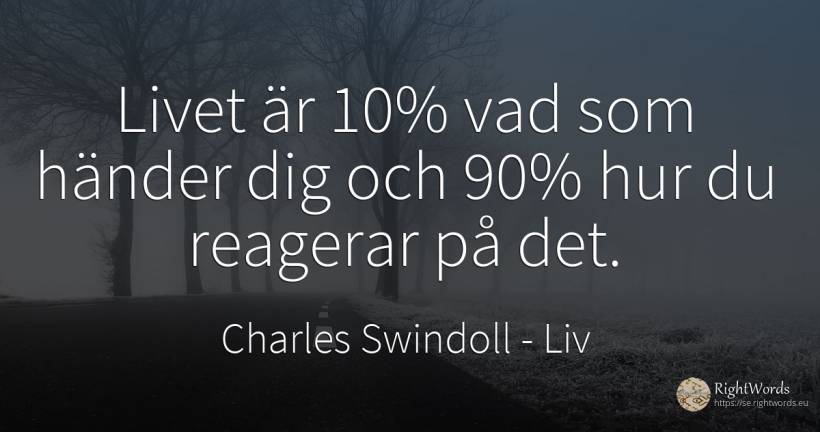 Livet är 10% vad som händer dig och 90% hur du reagerar... - Charles Swindoll (Charles R. Swindoll), citat om liv