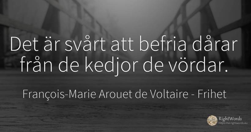 Det är svårt att befria dårar från de kedjor de vördar. - François-Marie Arouet de Voltaire, citat om frihet