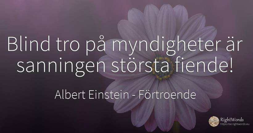 Blind tro på myndigheter är sanningen största fiende! - Albert Einstein, citat om förtroende