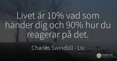 Livet är 10% vad som händer dig och 90% hur du reagerar...